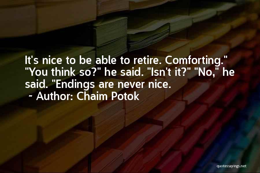 Chaim Potok Quotes: It's Nice To Be Able To Retire. Comforting. You Think So? He Said. Isn't It? No, He Said. Endings Are