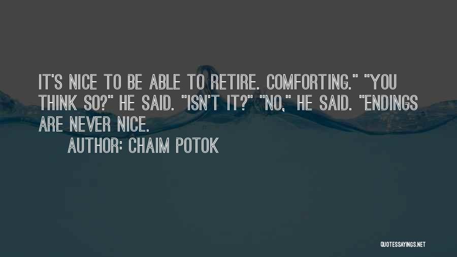 Chaim Potok Quotes: It's Nice To Be Able To Retire. Comforting. You Think So? He Said. Isn't It? No, He Said. Endings Are