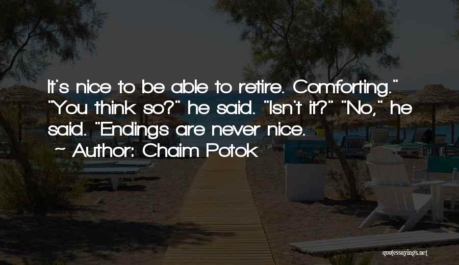 Chaim Potok Quotes: It's Nice To Be Able To Retire. Comforting. You Think So? He Said. Isn't It? No, He Said. Endings Are