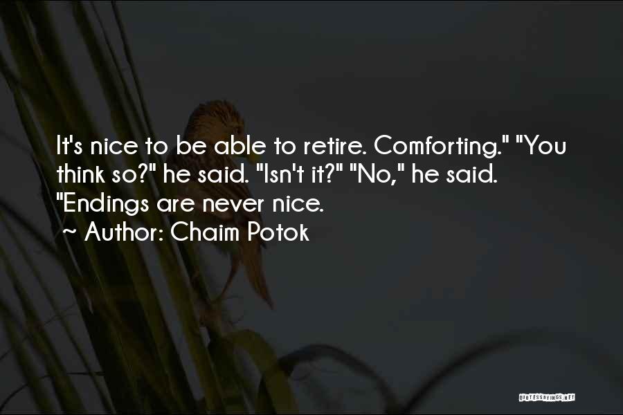 Chaim Potok Quotes: It's Nice To Be Able To Retire. Comforting. You Think So? He Said. Isn't It? No, He Said. Endings Are