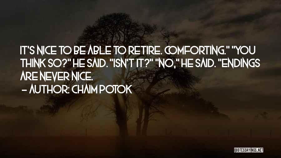 Chaim Potok Quotes: It's Nice To Be Able To Retire. Comforting. You Think So? He Said. Isn't It? No, He Said. Endings Are