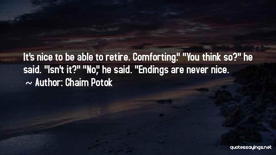 Chaim Potok Quotes: It's Nice To Be Able To Retire. Comforting. You Think So? He Said. Isn't It? No, He Said. Endings Are