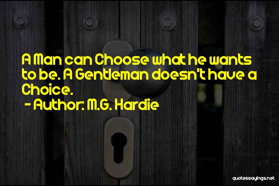 M.G. Hardie Quotes: A Man Can Choose What He Wants To Be. A Gentleman Doesn't Have A Choice.