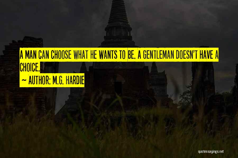 M.G. Hardie Quotes: A Man Can Choose What He Wants To Be. A Gentleman Doesn't Have A Choice.