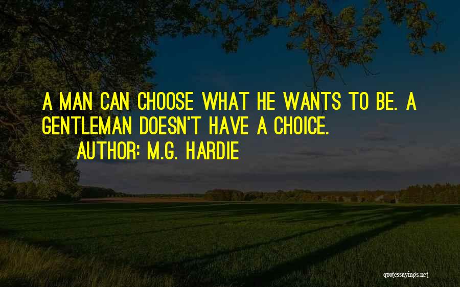 M.G. Hardie Quotes: A Man Can Choose What He Wants To Be. A Gentleman Doesn't Have A Choice.