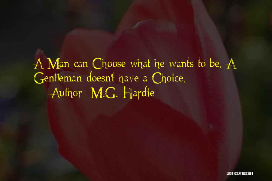 M.G. Hardie Quotes: A Man Can Choose What He Wants To Be. A Gentleman Doesn't Have A Choice.
