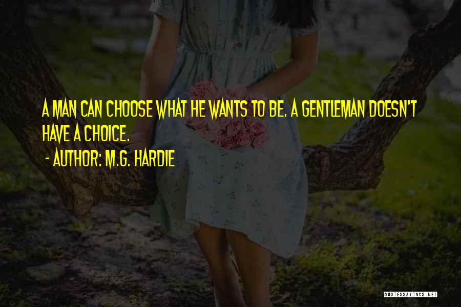 M.G. Hardie Quotes: A Man Can Choose What He Wants To Be. A Gentleman Doesn't Have A Choice.