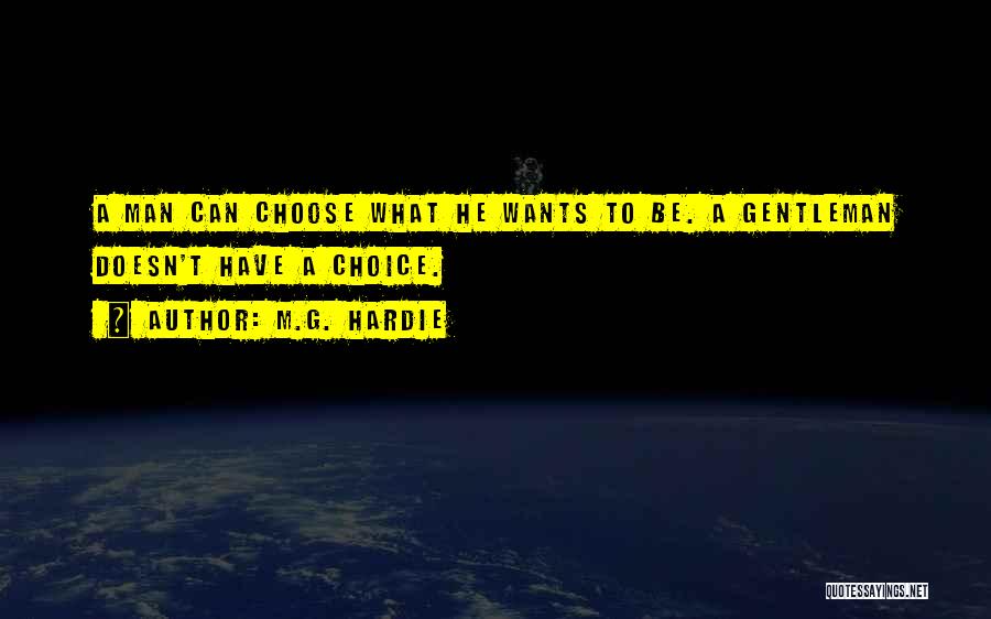 M.G. Hardie Quotes: A Man Can Choose What He Wants To Be. A Gentleman Doesn't Have A Choice.