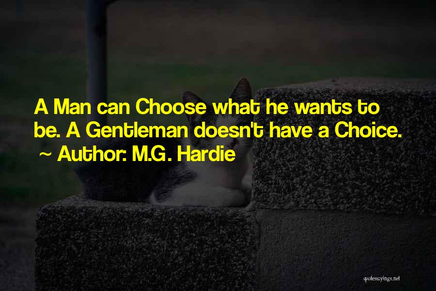 M.G. Hardie Quotes: A Man Can Choose What He Wants To Be. A Gentleman Doesn't Have A Choice.