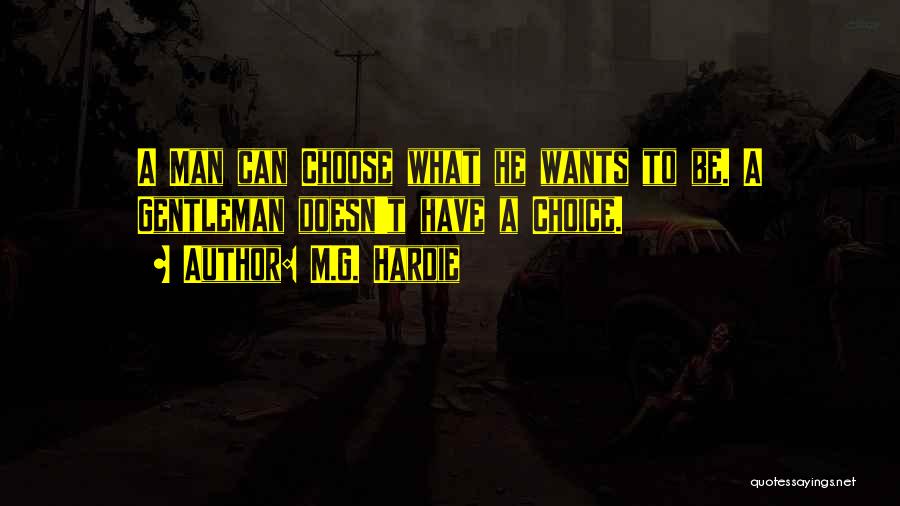 M.G. Hardie Quotes: A Man Can Choose What He Wants To Be. A Gentleman Doesn't Have A Choice.