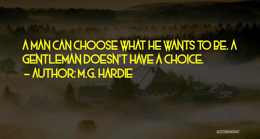 M.G. Hardie Quotes: A Man Can Choose What He Wants To Be. A Gentleman Doesn't Have A Choice.