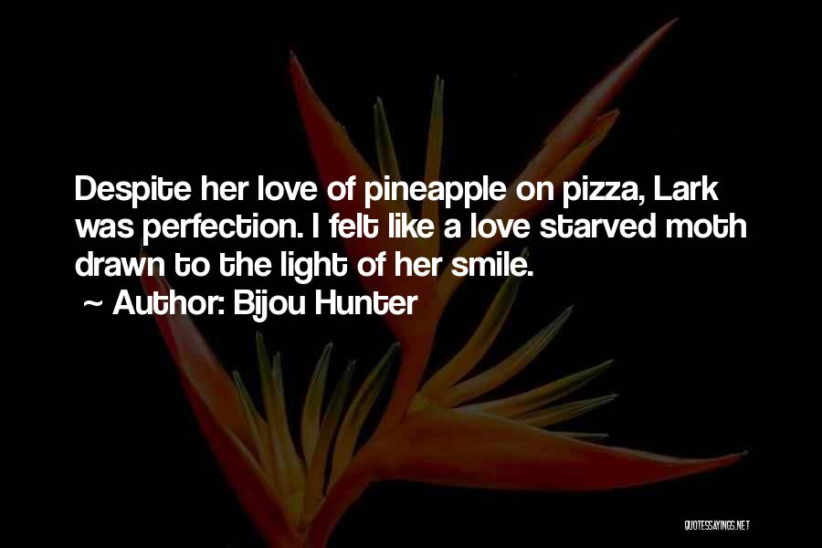 Bijou Hunter Quotes: Despite Her Love Of Pineapple On Pizza, Lark Was Perfection. I Felt Like A Love Starved Moth Drawn To The
