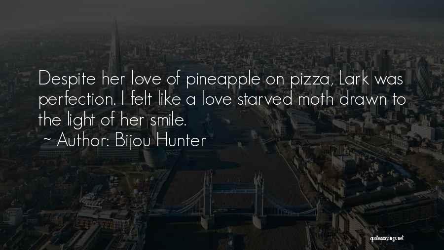 Bijou Hunter Quotes: Despite Her Love Of Pineapple On Pizza, Lark Was Perfection. I Felt Like A Love Starved Moth Drawn To The
