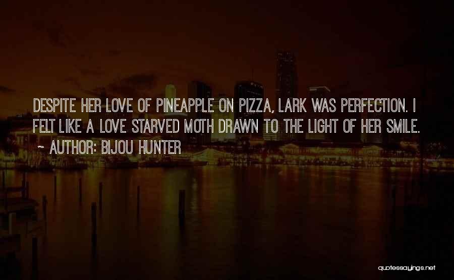 Bijou Hunter Quotes: Despite Her Love Of Pineapple On Pizza, Lark Was Perfection. I Felt Like A Love Starved Moth Drawn To The