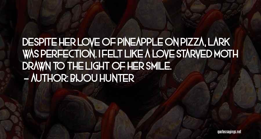 Bijou Hunter Quotes: Despite Her Love Of Pineapple On Pizza, Lark Was Perfection. I Felt Like A Love Starved Moth Drawn To The