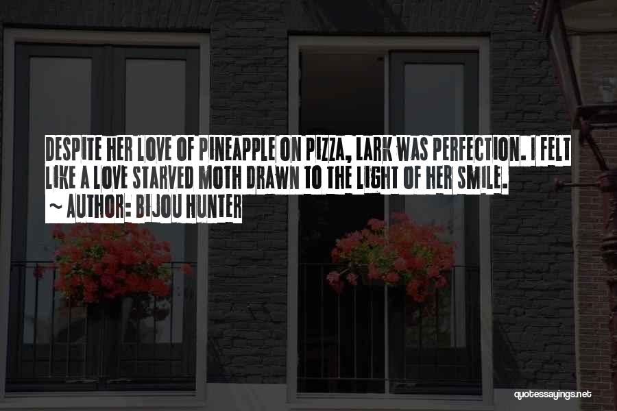 Bijou Hunter Quotes: Despite Her Love Of Pineapple On Pizza, Lark Was Perfection. I Felt Like A Love Starved Moth Drawn To The