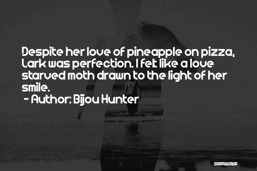 Bijou Hunter Quotes: Despite Her Love Of Pineapple On Pizza, Lark Was Perfection. I Felt Like A Love Starved Moth Drawn To The