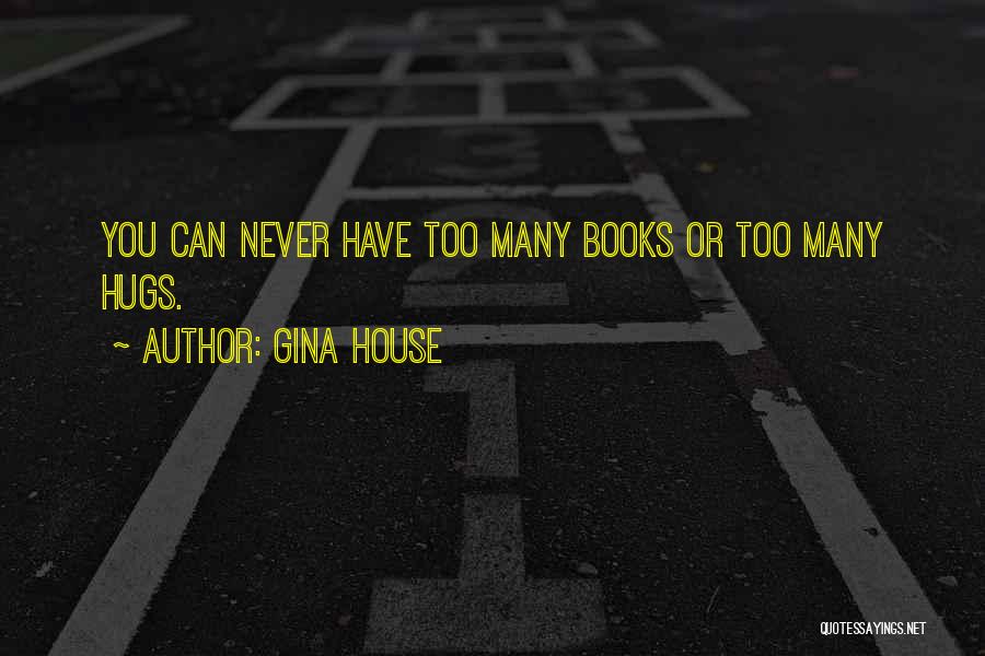 Gina House Quotes: You Can Never Have Too Many Books Or Too Many Hugs.