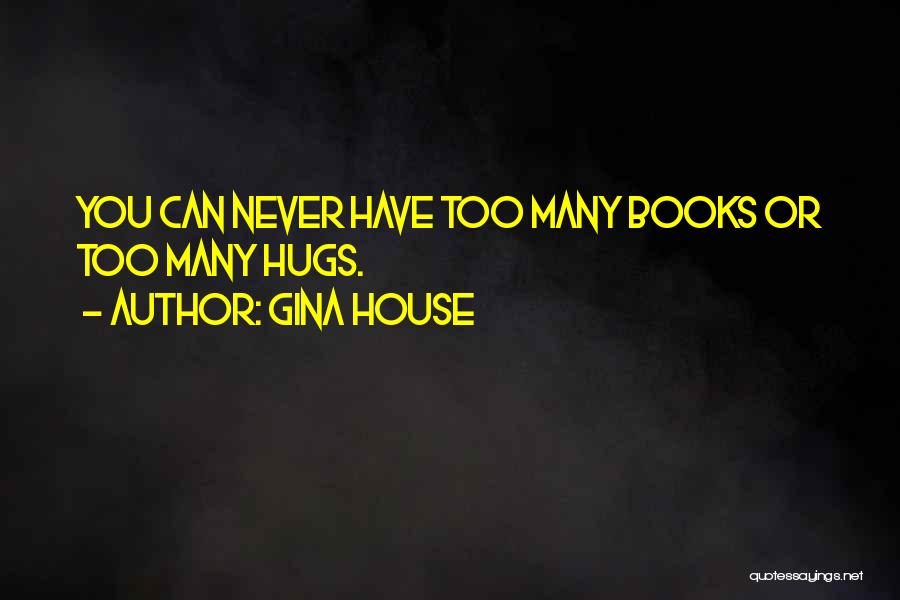 Gina House Quotes: You Can Never Have Too Many Books Or Too Many Hugs.