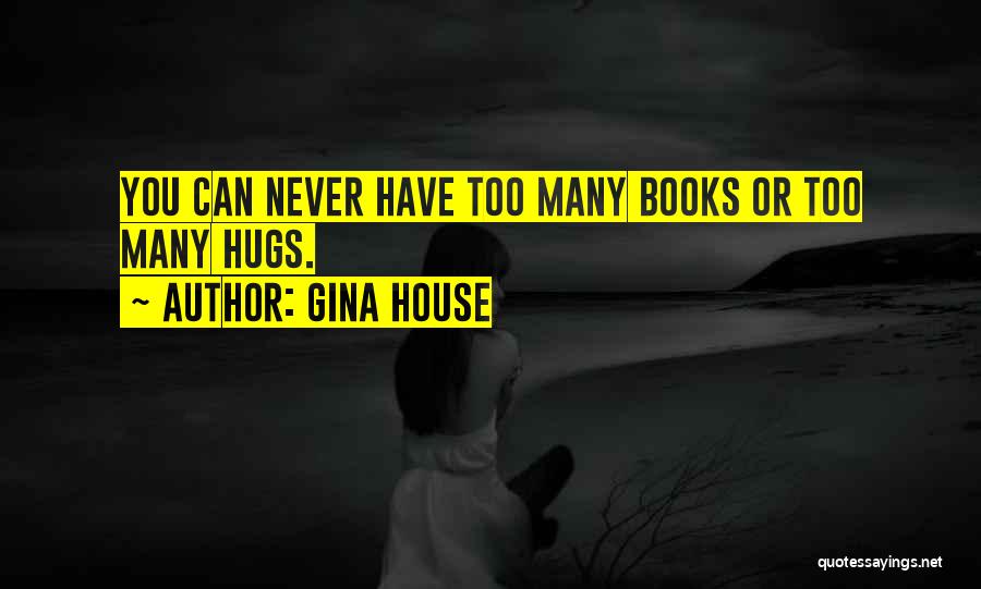 Gina House Quotes: You Can Never Have Too Many Books Or Too Many Hugs.