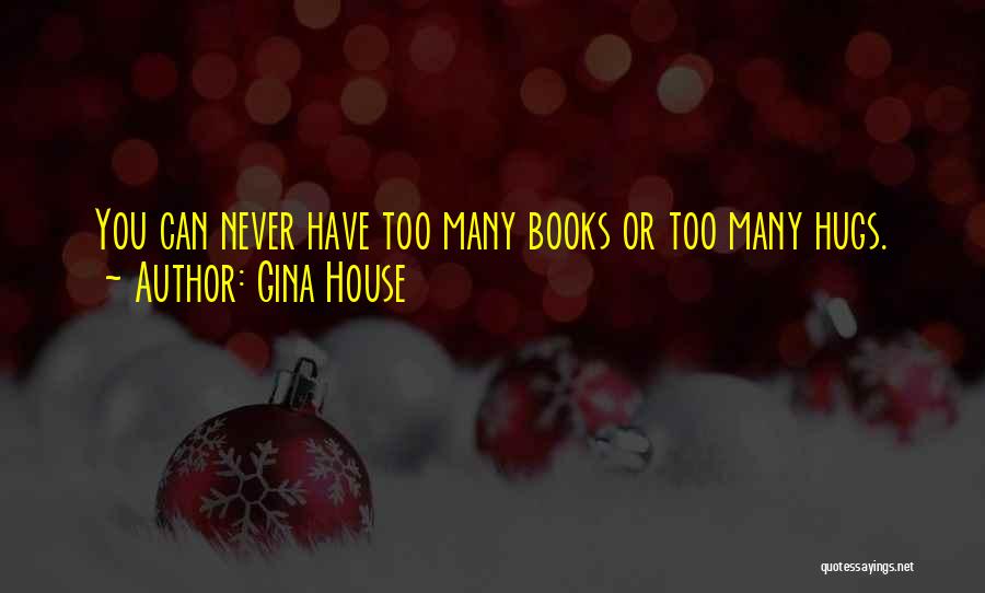 Gina House Quotes: You Can Never Have Too Many Books Or Too Many Hugs.