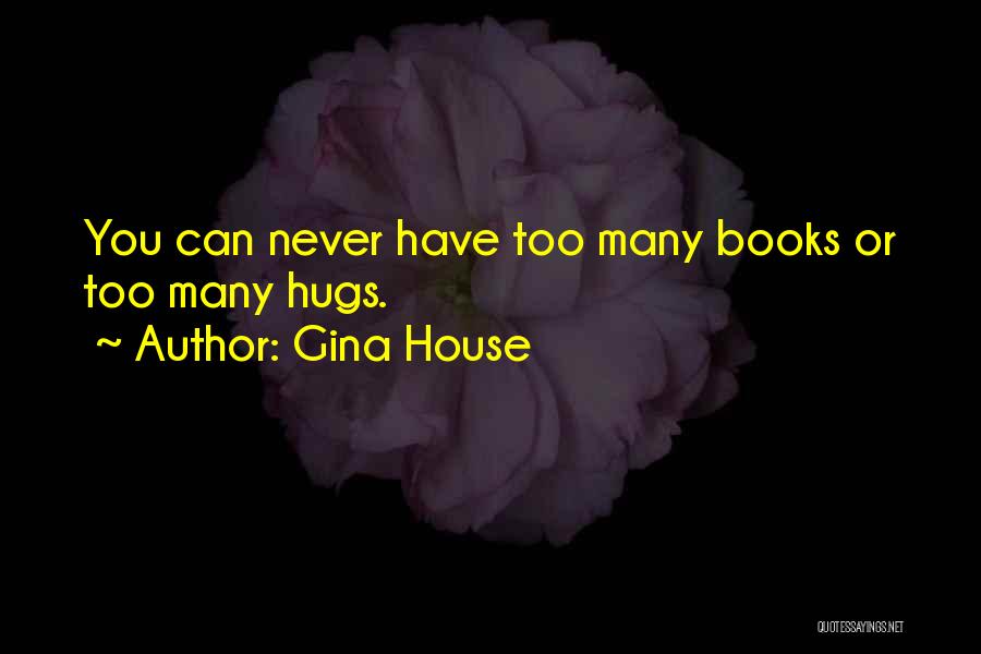 Gina House Quotes: You Can Never Have Too Many Books Or Too Many Hugs.