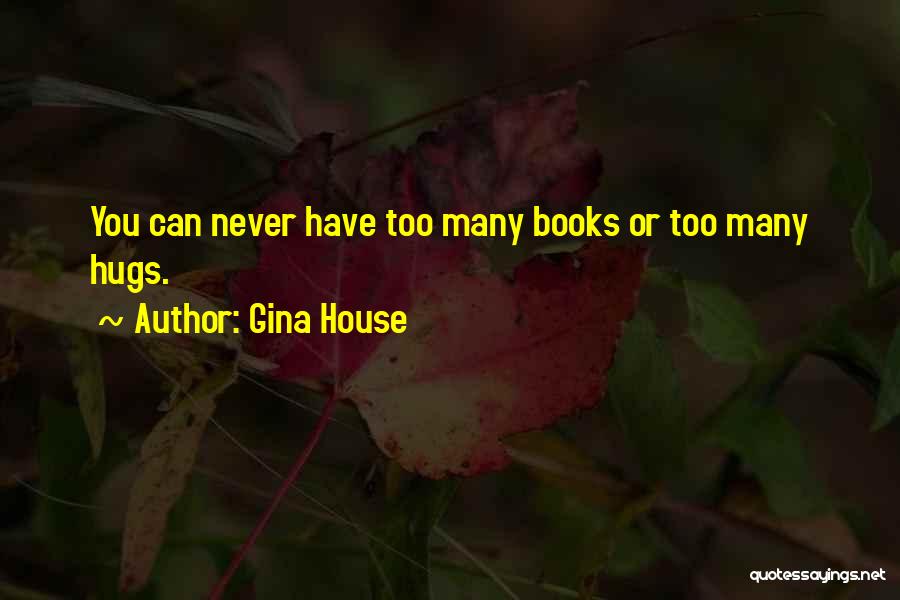 Gina House Quotes: You Can Never Have Too Many Books Or Too Many Hugs.