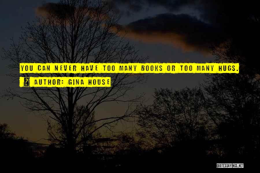 Gina House Quotes: You Can Never Have Too Many Books Or Too Many Hugs.
