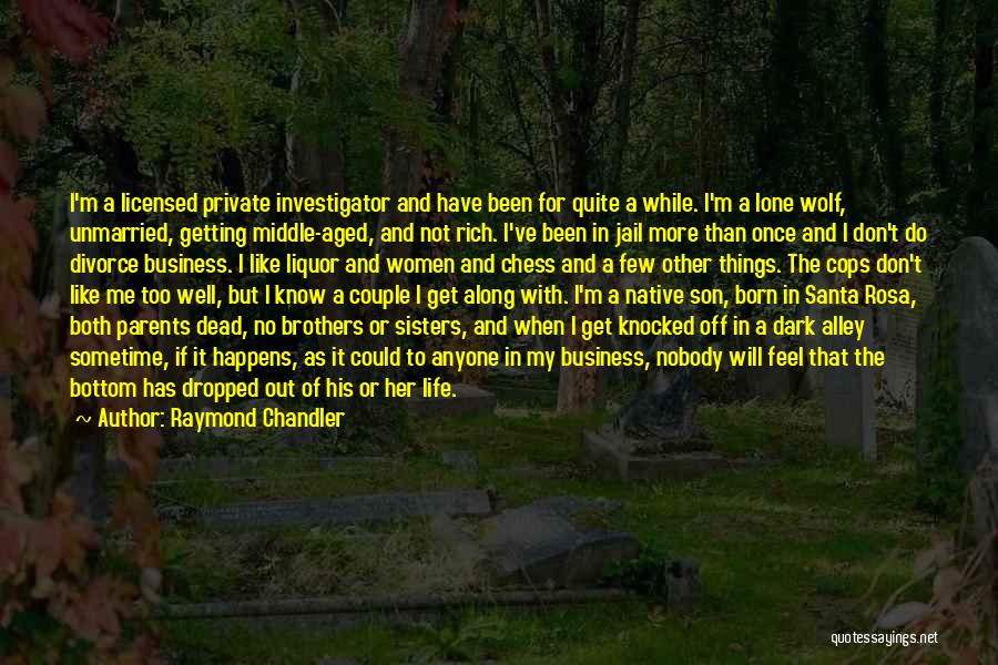 Raymond Chandler Quotes: I'm A Licensed Private Investigator And Have Been For Quite A While. I'm A Lone Wolf, Unmarried, Getting Middle-aged, And