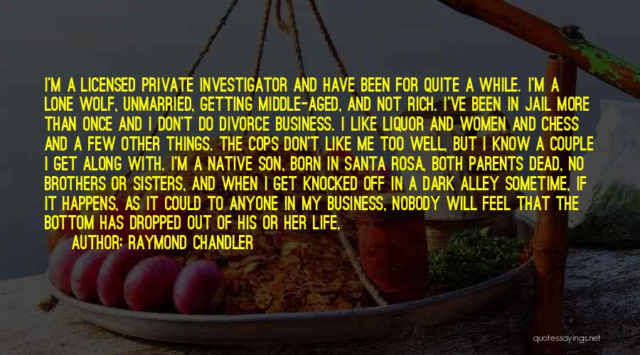 Raymond Chandler Quotes: I'm A Licensed Private Investigator And Have Been For Quite A While. I'm A Lone Wolf, Unmarried, Getting Middle-aged, And