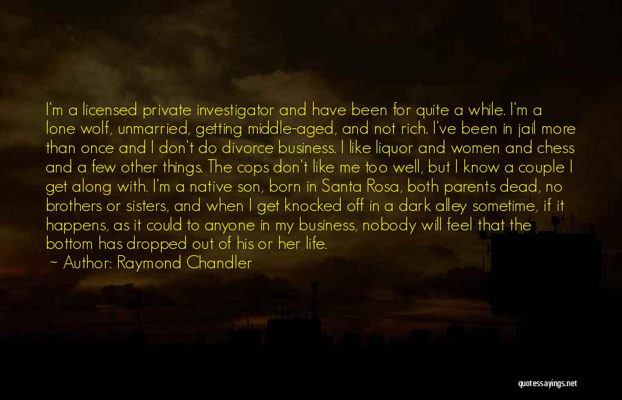 Raymond Chandler Quotes: I'm A Licensed Private Investigator And Have Been For Quite A While. I'm A Lone Wolf, Unmarried, Getting Middle-aged, And