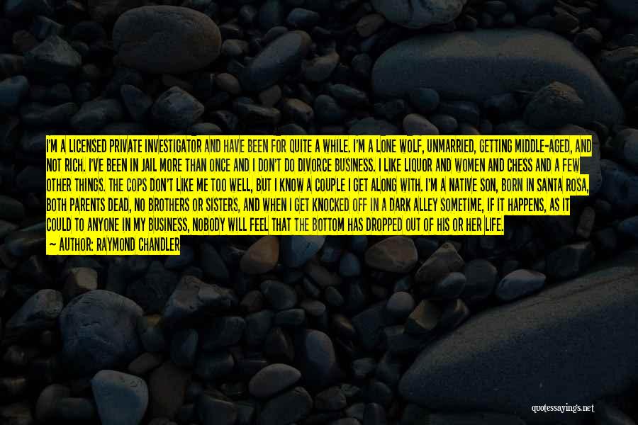 Raymond Chandler Quotes: I'm A Licensed Private Investigator And Have Been For Quite A While. I'm A Lone Wolf, Unmarried, Getting Middle-aged, And