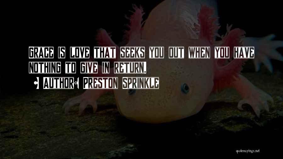 Preston Sprinkle Quotes: Grace Is Love That Seeks You Out When You Have Nothing To Give In Return.