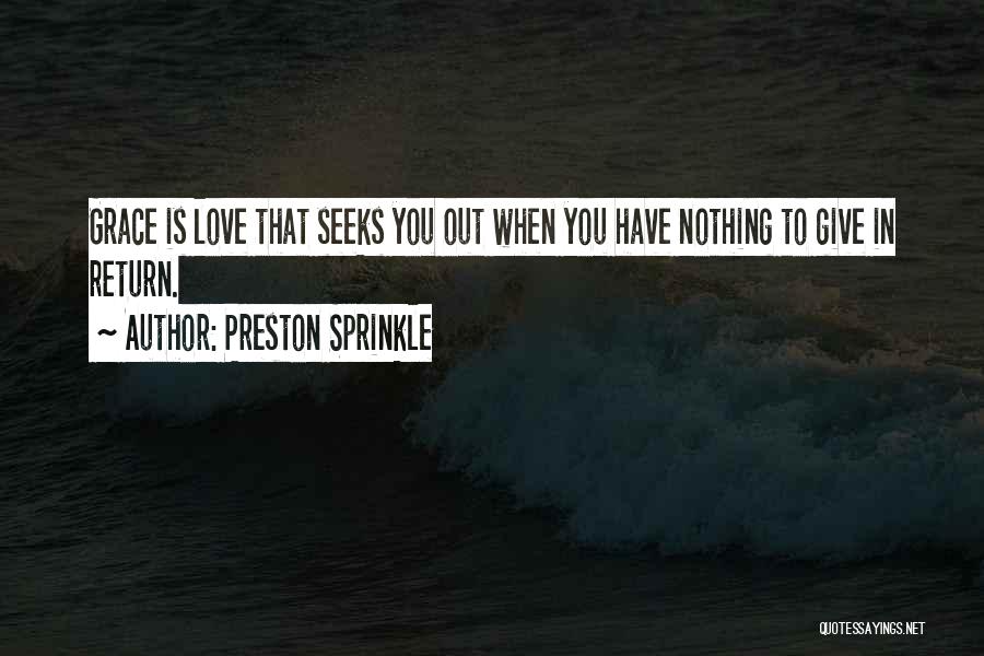 Preston Sprinkle Quotes: Grace Is Love That Seeks You Out When You Have Nothing To Give In Return.