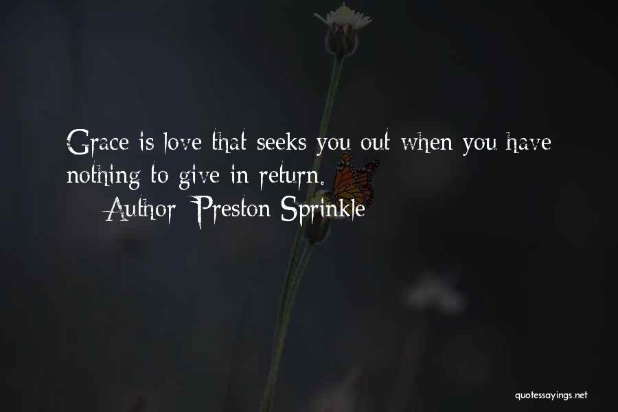 Preston Sprinkle Quotes: Grace Is Love That Seeks You Out When You Have Nothing To Give In Return.