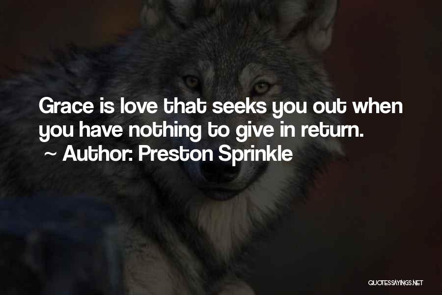 Preston Sprinkle Quotes: Grace Is Love That Seeks You Out When You Have Nothing To Give In Return.