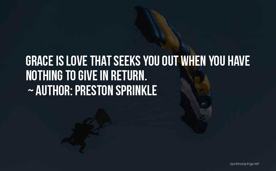 Preston Sprinkle Quotes: Grace Is Love That Seeks You Out When You Have Nothing To Give In Return.