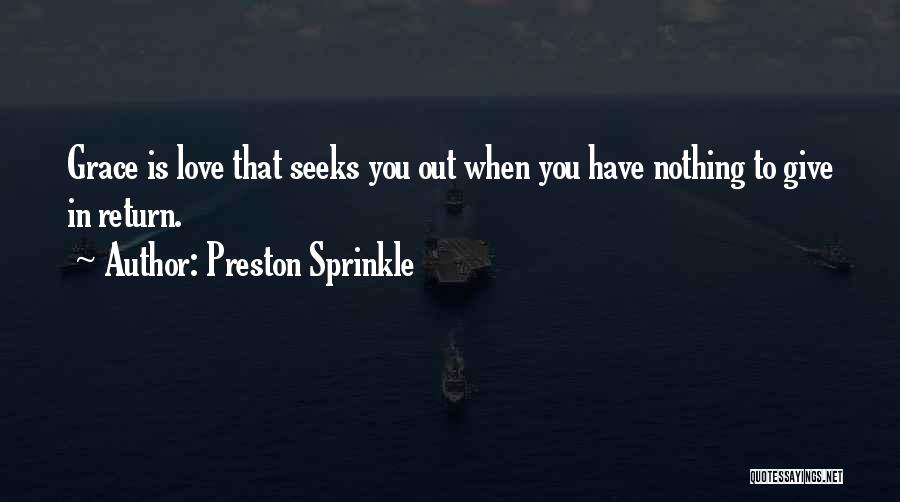 Preston Sprinkle Quotes: Grace Is Love That Seeks You Out When You Have Nothing To Give In Return.