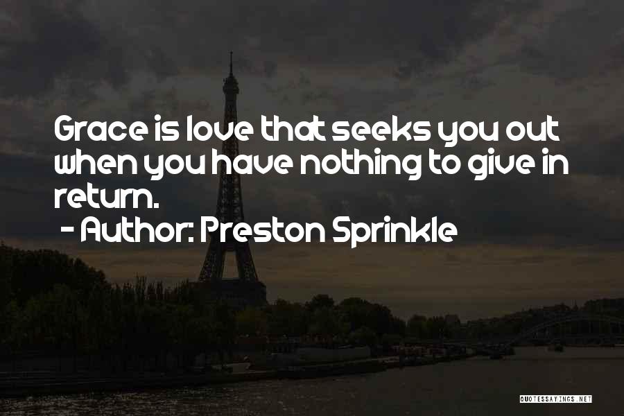 Preston Sprinkle Quotes: Grace Is Love That Seeks You Out When You Have Nothing To Give In Return.