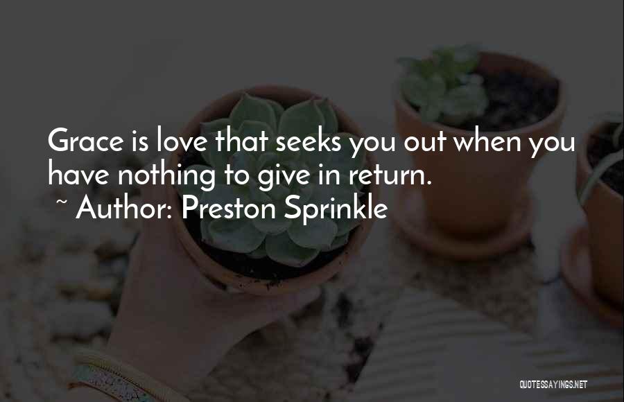 Preston Sprinkle Quotes: Grace Is Love That Seeks You Out When You Have Nothing To Give In Return.