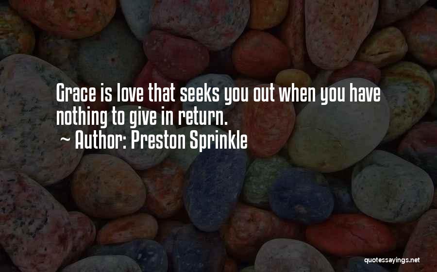 Preston Sprinkle Quotes: Grace Is Love That Seeks You Out When You Have Nothing To Give In Return.