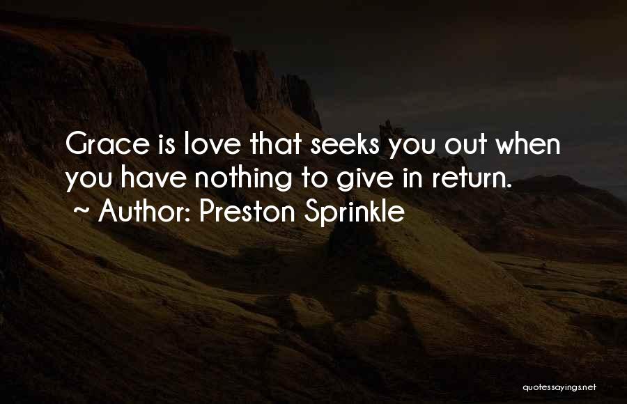 Preston Sprinkle Quotes: Grace Is Love That Seeks You Out When You Have Nothing To Give In Return.