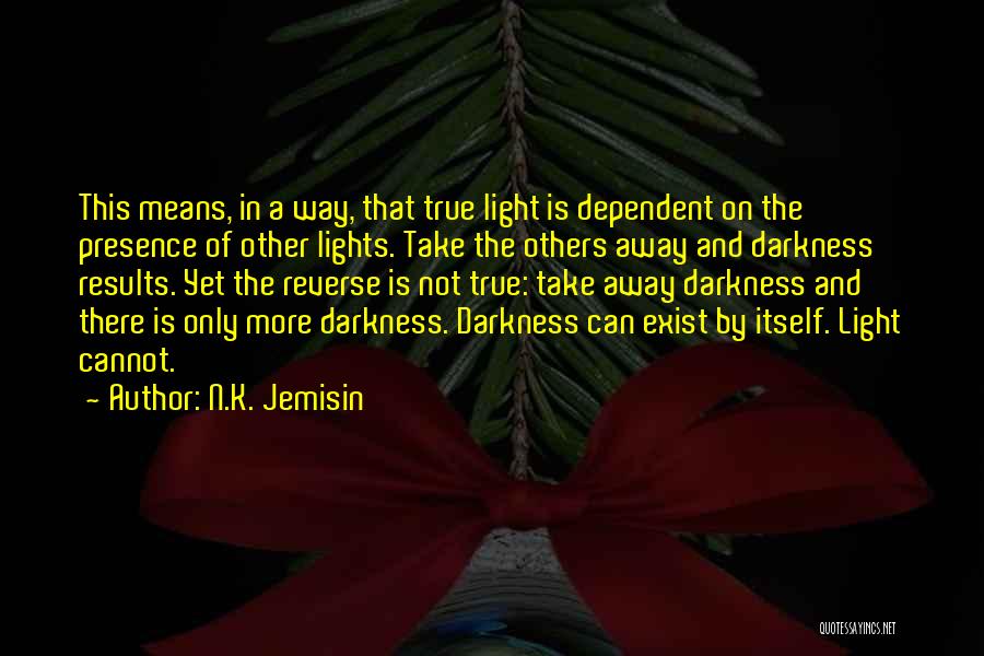 N.K. Jemisin Quotes: This Means, In A Way, That True Light Is Dependent On The Presence Of Other Lights. Take The Others Away