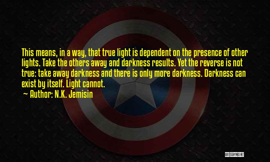 N.K. Jemisin Quotes: This Means, In A Way, That True Light Is Dependent On The Presence Of Other Lights. Take The Others Away