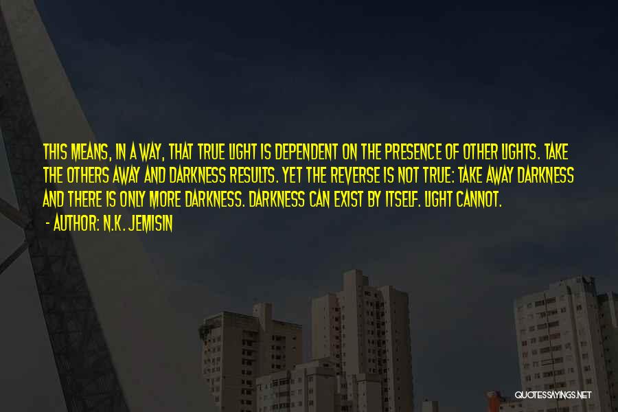 N.K. Jemisin Quotes: This Means, In A Way, That True Light Is Dependent On The Presence Of Other Lights. Take The Others Away