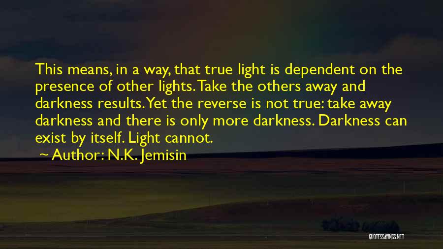 N.K. Jemisin Quotes: This Means, In A Way, That True Light Is Dependent On The Presence Of Other Lights. Take The Others Away