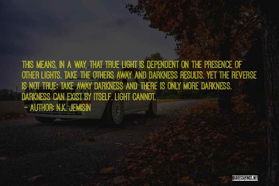 N.K. Jemisin Quotes: This Means, In A Way, That True Light Is Dependent On The Presence Of Other Lights. Take The Others Away