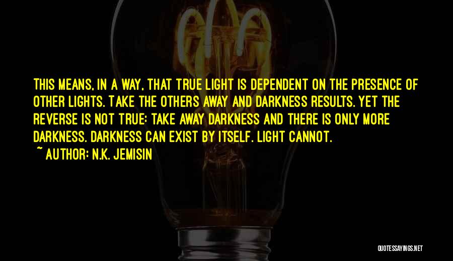 N.K. Jemisin Quotes: This Means, In A Way, That True Light Is Dependent On The Presence Of Other Lights. Take The Others Away