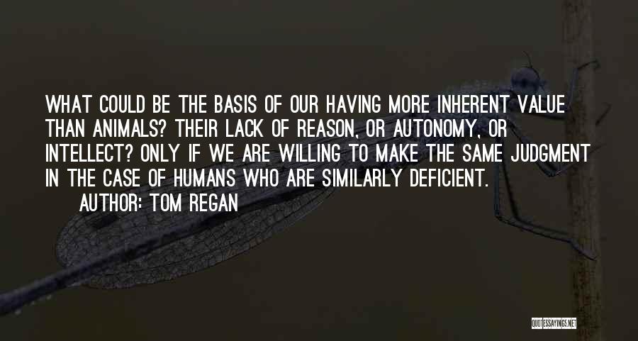 Tom Regan Quotes: What Could Be The Basis Of Our Having More Inherent Value Than Animals? Their Lack Of Reason, Or Autonomy, Or