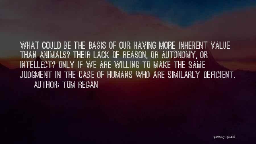 Tom Regan Quotes: What Could Be The Basis Of Our Having More Inherent Value Than Animals? Their Lack Of Reason, Or Autonomy, Or